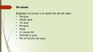 De causa
Expresan la causa o la razón de ser de algo.
• Porque
• Dado que
• Ya que
• Porque
• Pues
• A causa de
• Debido a que
• Por el hecho de que
 