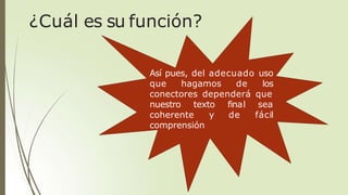 Así pues, del adecuado uso
que hagamos de los
conectores dependerá que
nuestro texto final sea
de fácil
coherente y
comprensión
¿Cuál es su función?
 