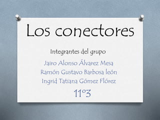Los conectores
Integrantes del grupo
Jairo Alonso Álvarez Mesa
Ramón Gustavo Barbosa león
Ingrid Tatiana Gómez Flórez
11º3
 