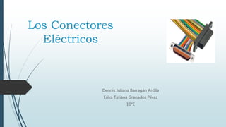 Los Conectores
Eléctricos
Dennis Juliana Barragán Ardila
Erika Tatiana Granados Pérez
10°E
 