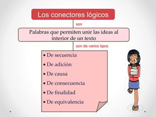 Los conectores lógicos    De secuencia    De adición    De causa    De consecuencia    De finalidad    De equivalencia son son de varios tipos Palabras que permiten unir las ideas al interior de un texto 