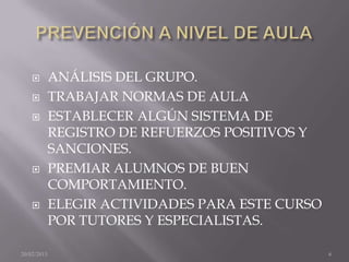         ANÁLISIS DEL GRUPO.
            TRABAJAR NORMAS DE AULA
            ESTABLECER ALGÚN SISTEMA DE
             REGISTRO DE REFUERZOS POSITIVOS Y
             SANCIONES.
            PREMIAR ALUMNOS DE BUEN
             COMPORTAMIENTO.
            ELEGIR ACTIVIDADES PARA ESTE CURSO
             POR TUTORES Y ESPECIALISTAS.

20/02/2013                                        6
 