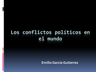 Los conflictos políticos en
          el mundo



          Emilio Garcia Gutierrez
 