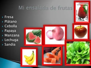  Fresa
Plátano
Cebolla
Papaya
Manzana
Lechuga
Sandia