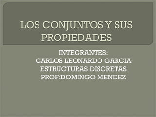 INTEGRANTES: CARLOS LEONARDO GARCIA ESTRUCTURAS DISCRETAS PROF:DOMINGO MENDEZ 