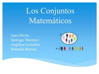 Los Conjuntos 
Matemáticos 
Juan Dávila 
Santiago Martínez 
Angélica González 
Brandon Barrera 
 