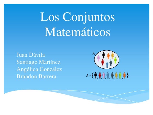 Los Conjuntos 
Matemáticos 
Juan Dávila 
Santiago Martínez 
Angélica González 
Brandon Barrera 
 
