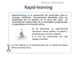 TIPOS DE CONTENIDO
             Rapid-learning
Rapid-learning es la generación de contenidos para e-
learning utilizando h...