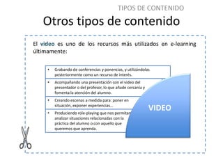 TIPOS DE CONTENIDO
   Otros tipos de contenido
El video es uno de los recursos más utilizados en e-learning
últimamente:

...