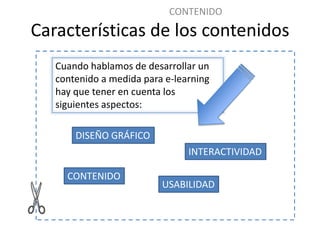 CONTENIDO
Características de los contenidos
   Cuando hablamos de desarrollar un
   contenido a medida para e-learning
   ...