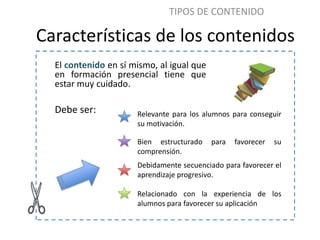 TIPOS DE CONTENIDO

Características de los contenidos
  El contenido en sí mismo, al igual que
  en formación presencial t...