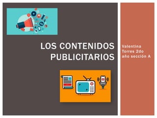 Valentina
Torres 2do
año sección A
LOS CONTENIDOS
PUBLICITARIOS
 