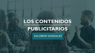 LOS CONTENIDOS
PUBLICITARIOS
SALOMON GONZALEZ
 