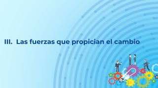 III. Las fuerzas que propician el cambio
 