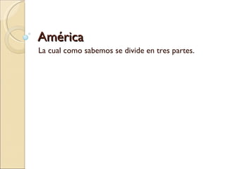 América La cual como sabemos se divide en tres partes. 