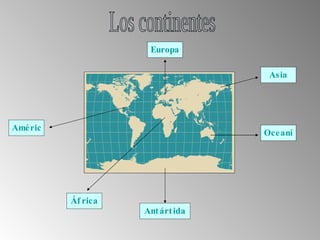 Los continentes América Europa Asia Oceanía África Antártida 