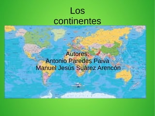 Los
continentes

Autores:
Antonio Paredes Paiva
Manuel Jesús Suárez Arencón

 