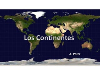 Los Continentes
A. Pérez
 