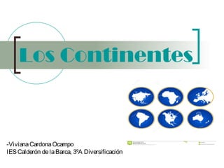 Los Continentes
-VivianaCardonaOcampo
IESCalderón delaBarca, 3ºA Diversificación
 