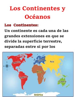 Los Continentes y
Océanos
Un continente es cada una de las
grandes extensiones en que se
divide la superficie terrestre,
separadas entre sí por los
 