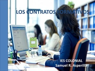 LOS CONTRATOS FORMATIVOS

IES COLONIAL
Samuel R. Asperilla

 