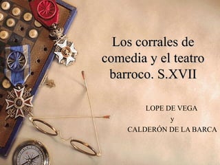 Los corrales de
comedia y el teatro
 barroco. S.XVII

        LOPE DE VEGA
              y
    CALDERÓN DE LA BARCA
 