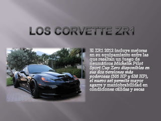 Los corvette ZR1 El ZR1 2012 incluye mejoras en su equipamiento entre las que resaltan un juego de neumáticos Michelin Pilot Sport Cup Zero disponibles en sus dos versiones más poderosas (505 HP y 638 HP), el nuevo set permite mayor agarre y maniobrabilidad en condiciones cálidas y secas 