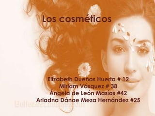Los cosméticos
Elizabeth Dueñas Huerta # 12
Miriam Vásquez # 38
Ángela de León Masías #42
Ariadna Dánae Meza Hernández #25
 