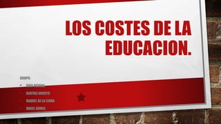 LOS COSTES DE LA
EDUCACION.
GRUPO:
- IVÁN MÉRIDA
- BEATRIZ ARROYO
- RAQUEL DE LA COMA
- ÁNGEL GÓMEZ.
 