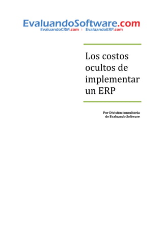 Los costos
ocultos de
implementar
un ERP

   Por División consultoría
    de Evaluando Software
 