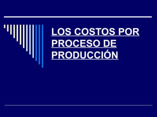 LOS COSTOS POR PROCESO DE PRODUCCIÓN 