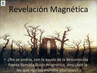 ¿No se podría, con la ayuda de la desconocida fuerza llamada fluido magnético, descubrir la ley que rige los mundos ulteriores?  Revelación Magnética  