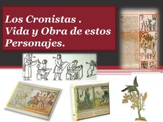 Los Cronistas .
Vida y Obra de estos
Personajes.
 