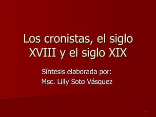 Los cronistas, el siglo XVIII y el siglo XIX Síntesis elaborada por:  Msc. Lilly Soto Vásquez  