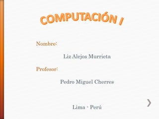 Nombre:
Liz Alejos Murrieta
Profesor:
Pedro Miguel Cherres
Lima - Perú
 
