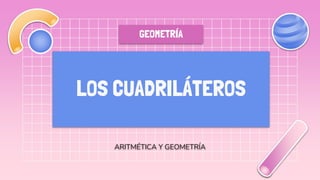 LOS CUADRILÁTEROS
ARITMÉTICA Y GEOMETRÍA
GEOMETRÍA
 