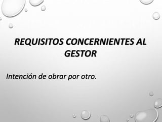 REQUISITOS CONCERNIENTES AL
GESTOR
Intención de obrar por otro.
 