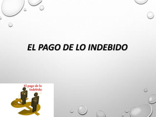 EL PAGO DE LO INDEBIDO
 