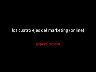 los cuatro ejes del marketing (online) @pere_rovira 