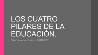 LOS CINCO
PILARES DE LA
EDUCACIÓN,
UNESCO.
Elkin Hernandez Latorre.
Universidad Pontificia Bolivariana.
 