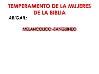 TEMPERAMENTO DE LA MUJERES
DE LA BIBLIA
ABIGAIL:
MELANCOLICO -SANGUINEO
 