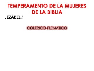 TEMPERAMENTO DE LA MUJERES
DE LA BIBLIA
JEZABEL :
COLERICO-FLEMATICO
 