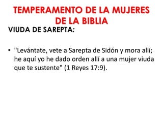 TEMPERAMENTO DE LA MUJERES
DE LA BIBLIA
VIUDA DE SAREPTA:
• "Levántate, vete a Sarepta de Sidón y mora allí;
he aquí yo he dado orden allí a una mujer viuda
que te sustente" (1 Reyes 17:9).
 