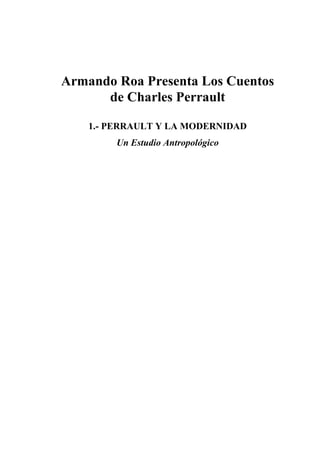 Armando Roa Presenta Los Cuentos
de Charles Perrault
1.- PERRAULT Y LA MODERNIDAD
Un Estudio Antropológico
 
