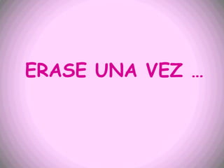 ERASE UNA VEZ …
 