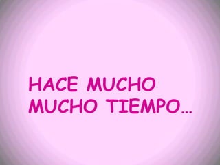 HACE MUCHO
MUCHO TIEMPO…
 