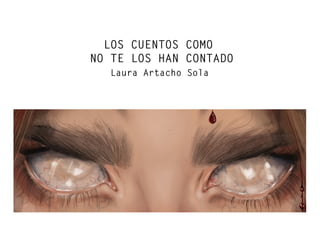 LOS CUENTOS COMO
NO TE LOS HAN CONTADO
Laura Artacho Sola
 