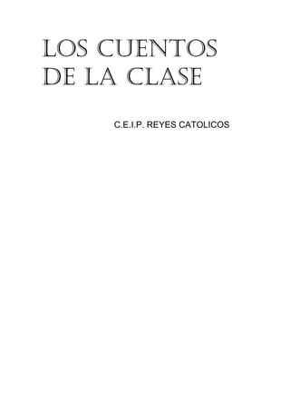 LOS CUENTOS
DE LA CLASE
C.E.I.P. REYES CATOLICOS
 
