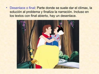 Desenlace o final : Parte donde se suele dar el clímax, la solución al problema y finaliza la narración. Incluso en los textos con final abierto, hay un desenlace. 