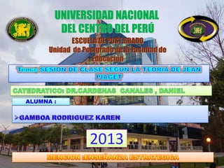 UNIVERSIDAD NACIONAL
        DEL CENTRO DEL PERÚ
             ESCUELA DE POST GRADO
      Unidad de Postgrado de la Facultad de
                   Educación




ALUMNA :




                  2013
 